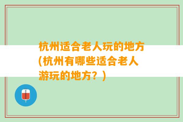 杭州适合老人玩的地方(杭州有哪些适合老人游玩的地方？)