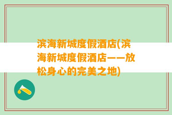 滨海新城度假酒店(滨海新城度假酒店——放松身心的完美之地)