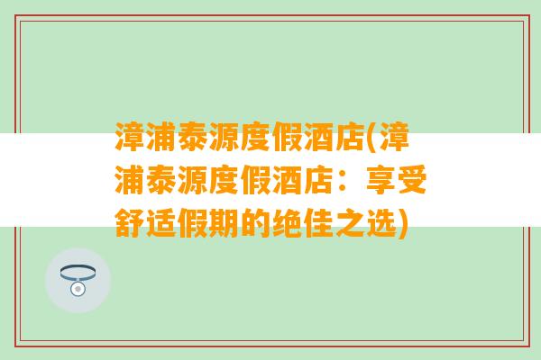 漳浦泰源度假酒店(漳浦泰源度假酒店：享受舒适假期的绝佳之选)