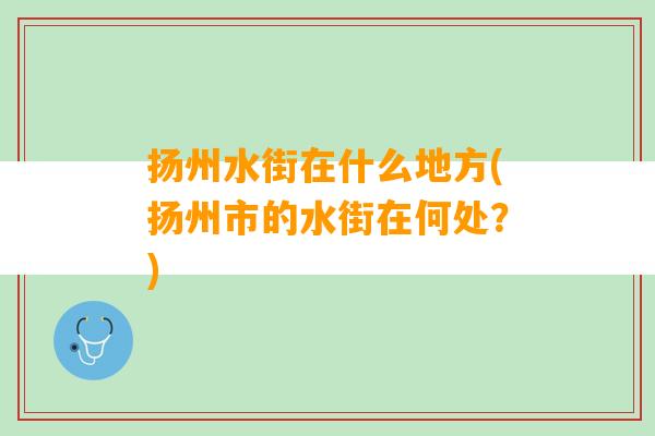 扬州水街在什么地方(扬州市的水街在何处？)