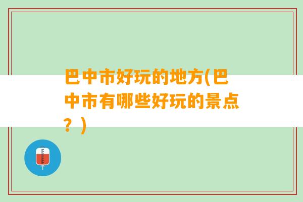 巴中市好玩的地方(巴中市有哪些好玩的景点？)