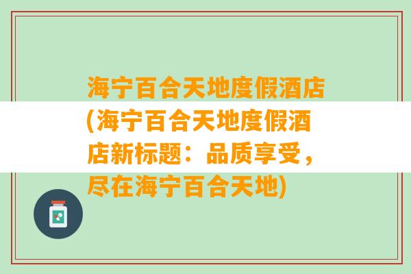 海宁百合天地度假酒店(海宁百合天地度假酒店新标题：品质享受，尽在海宁百合天地)