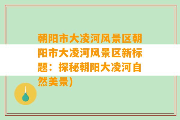 朝阳市大凌河风景区朝阳市大凌河风景区新标题：探秘朝阳大凌河自然美景)