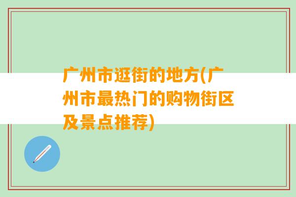 广州市逛街的地方(广州市最热门的购物街区及景点推荐)