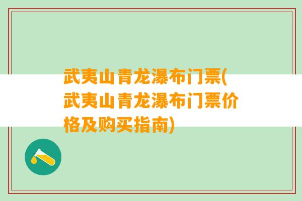 武夷山青龙瀑布门票(武夷山青龙瀑布门票价格及购买指南)