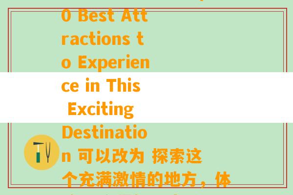 新化什么地方好玩(10 Best Attractions to Experience in This Exciting Destination 可以改为 探索这个充满激情的地方，体验10个最佳景点)