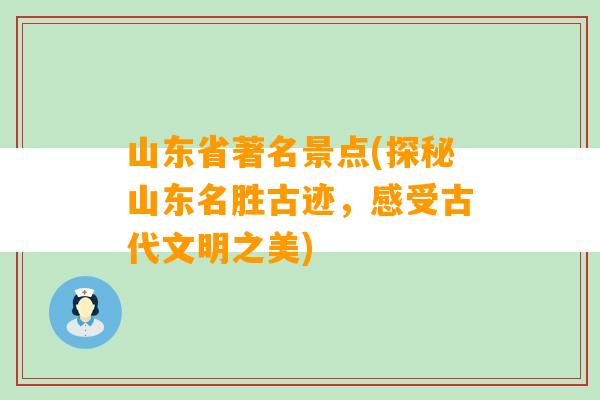 山东省著名景点(探秘山东名胜古迹，感受古代文明之美)