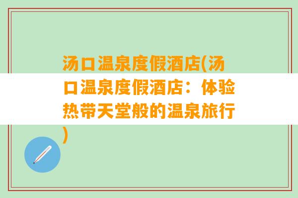 汤口温泉度假酒店(汤口温泉度假酒店：体验热带天堂般的温泉旅行)