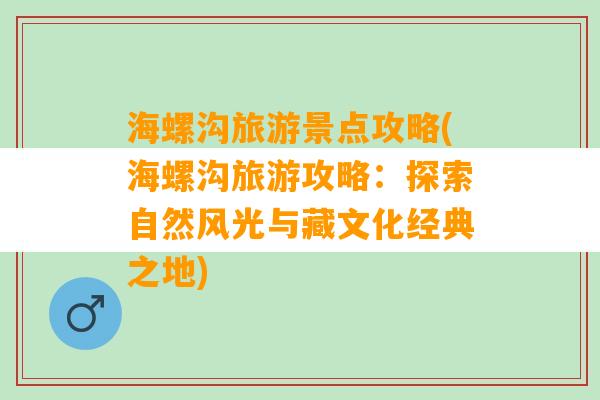 海螺沟旅游景点攻略(海螺沟旅游攻略：探索自然风光与藏文化经典之地)