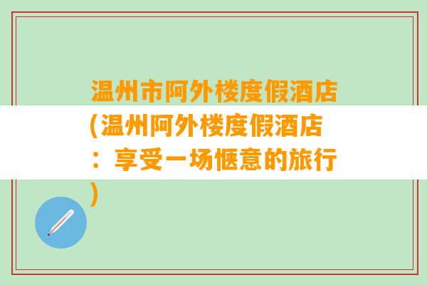 温州市阿外楼度假酒店(温州阿外楼度假酒店：享受一场惬意的旅行)