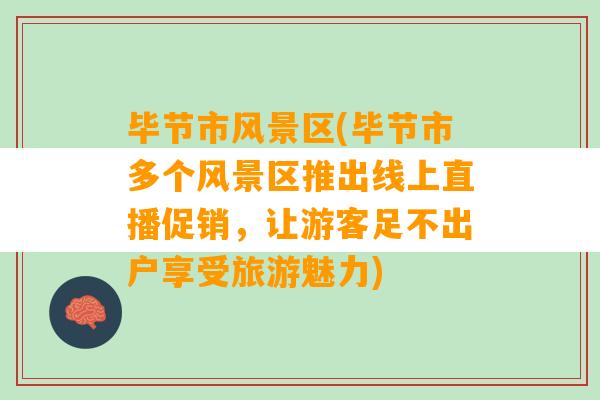 毕节市风景区(毕节市多个风景区推出线上直播促销，让游客足不出户享受旅游魅力)