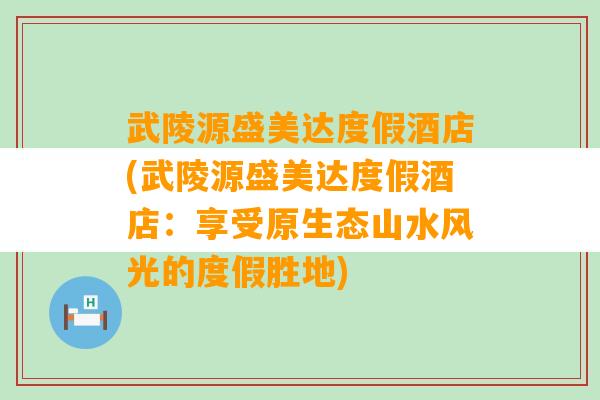 武陵源盛美达度假酒店(武陵源盛美达度假酒店：享受原生态山水风光的度假胜地)