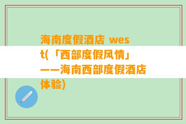 海南度假酒店 west(「西部度假风情」——海南西部度假酒店体验)