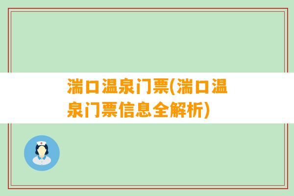 湍口温泉门票(湍口温泉门票信息全解析)