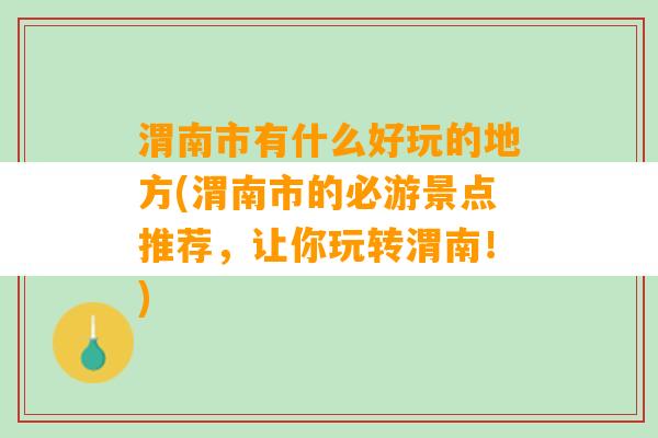 渭南市有什么好玩的地方(渭南市的必游景点推荐，让你玩转渭南！)