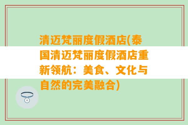 清迈梵丽度假酒店(泰国清迈梵丽度假酒店重新领航：美食、文化与自然的完美融合)