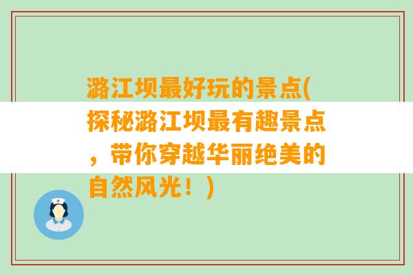 潞江坝最好玩的景点(探秘潞江坝最有趣景点，带你穿越华丽绝美的自然风光！)