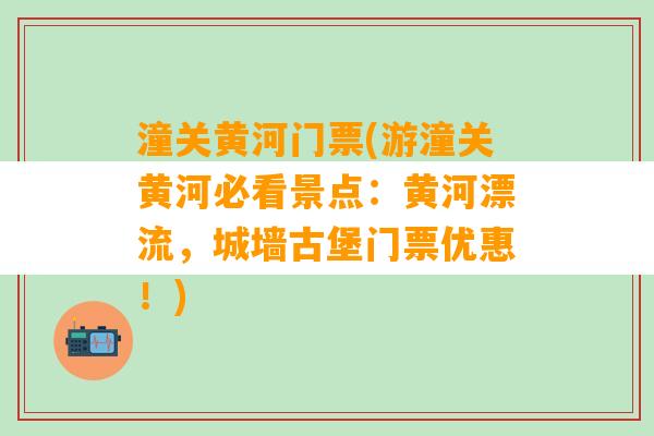 潼关黄河门票(游潼关黄河必看景点：黄河漂流，城墙古堡门票优惠！)