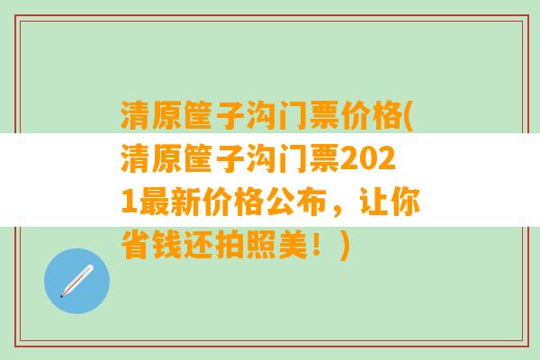 清原筐子沟门票价格(清原筐子沟门票2021最新价格公布，让你省钱还拍照美！)