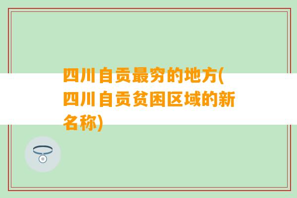 四川自贡最穷的地方(四川自贡贫困区域的新名称)