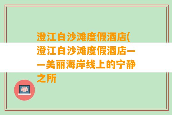 澄江白沙滩度假酒店(澄江白沙滩度假酒店——美丽海岸线上的宁静之所