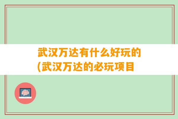 武汉万达有什么好玩的(武汉万达的必玩项目