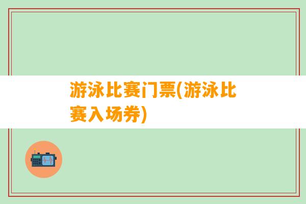 游泳比赛门票(游泳比赛入场券)