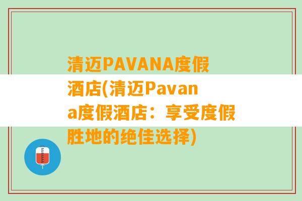 清迈PAVANA度假酒店(清迈Pavana度假酒店：享受度假胜地的绝佳选择)