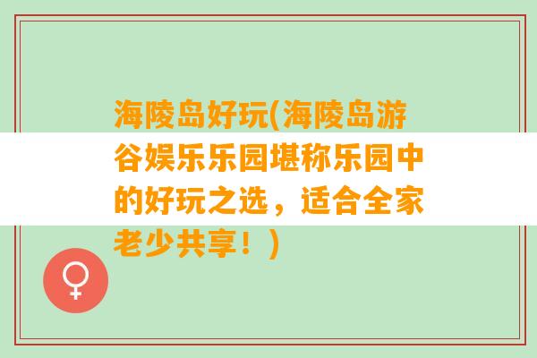 海陵岛好玩(海陵岛游谷娱乐乐园堪称乐园中的好玩之选，适合全家老少共享！)