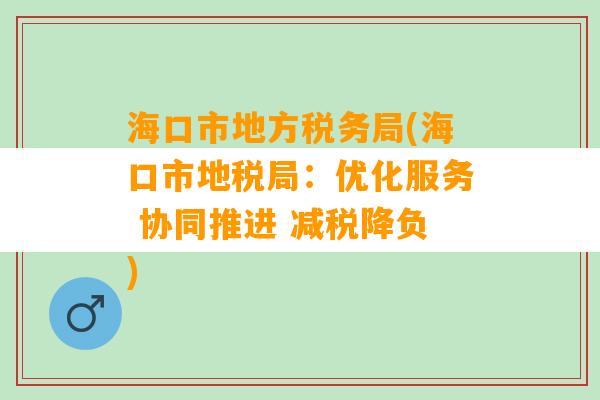 海口市地方税务局(海口市地税局：优化服务 协同推进 减税降负)