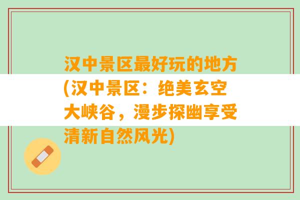 汉中景区最好玩的地方(汉中景区：绝美玄空大峡谷，漫步探幽享受清新自然风光)