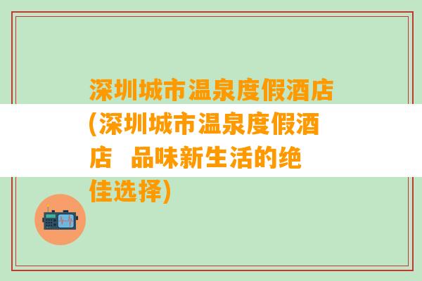 深圳城市温泉度假酒店(深圳城市温泉度假酒店  品味新生活的绝佳选择)