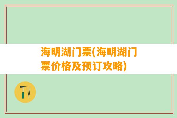 海明湖门票(海明湖门票价格及预订攻略)