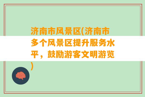 济南市风景区(济南市多个风景区提升服务水平，鼓励游客文明游览)