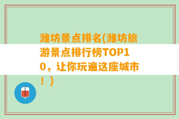 潍坊景点排名(潍坊旅游景点排行榜TOP10，让你玩遍这座城市！)