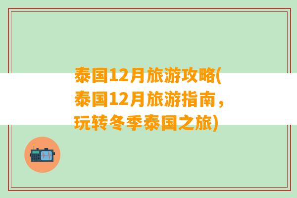 泰国12月旅游攻略(泰国12月旅游指南，玩转冬季泰国之旅)