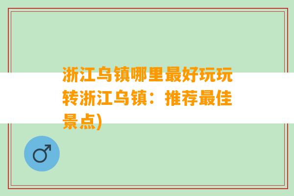 浙江乌镇哪里最好玩玩转浙江乌镇：推荐最佳景点)