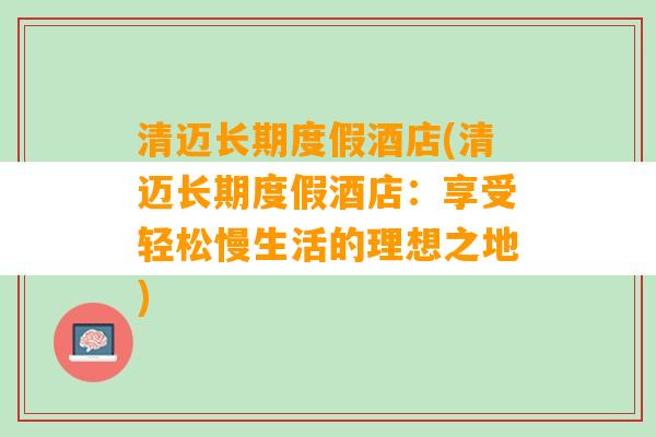 清迈长期度假酒店(清迈长期度假酒店：享受轻松慢生活的理想之地)