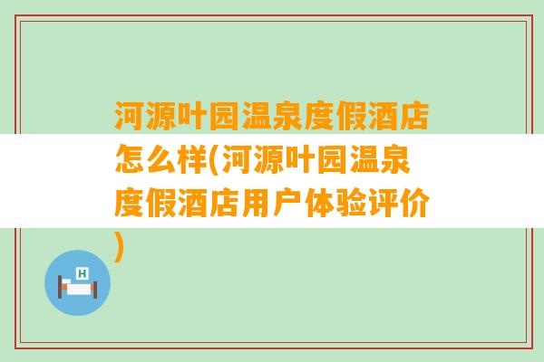 河源叶园温泉度假酒店怎么样(河源叶园温泉度假酒店用户体验评价)