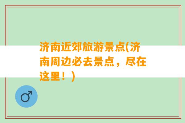 济南近郊旅游景点(济南周边必去景点，尽在这里！)