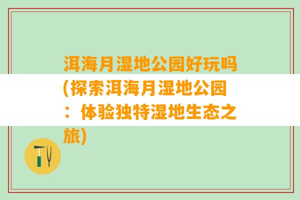 洱海月湿地公园好玩吗(探索洱海月湿地公园：体验独特湿地生态之旅)