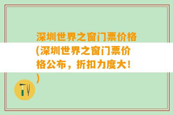 深圳世界之窗门票价格(深圳世界之窗门票价格公布，折扣力度大！)