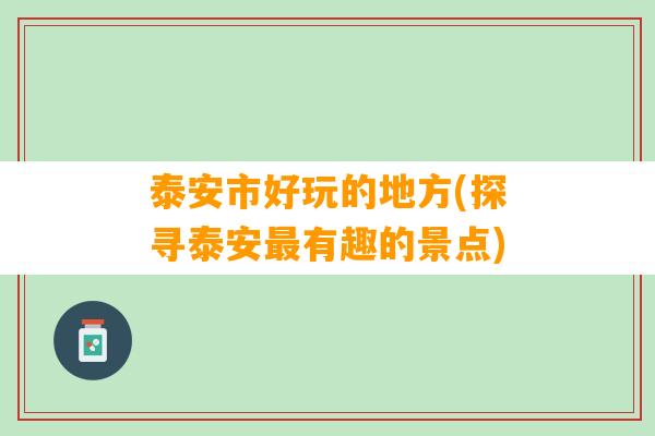 泰安市好玩的地方(探寻泰安最有趣的景点)