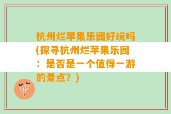 杭州烂苹果乐园好玩吗(探寻杭州烂苹果乐园：是否是一个值得一游的景点？)