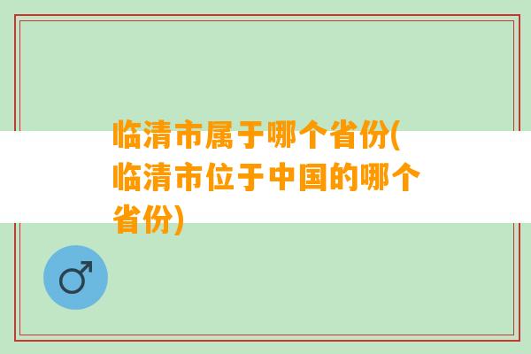 临清市属于哪个省份(临清市位于中国的哪个省份)