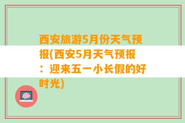 西安旅游5月份天气预报(西安5月天气预报：迎来五一小长假的好时光)