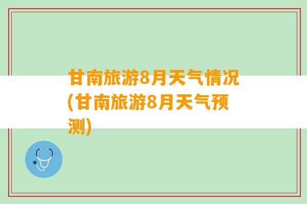 甘南旅游8月天气情况(甘南旅游8月天气预测)