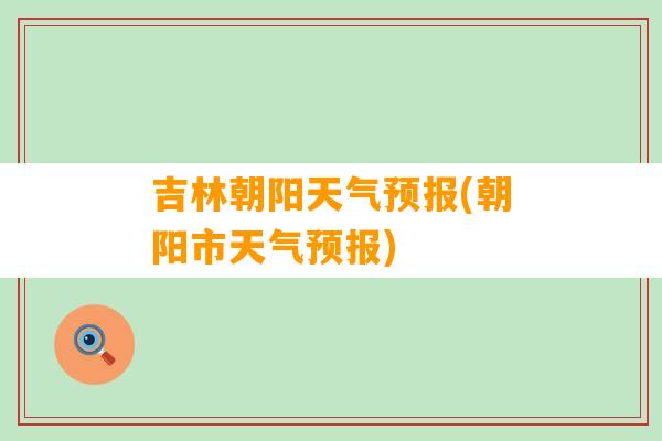 吉林朝阳天气预报(朝阳市天气预报)