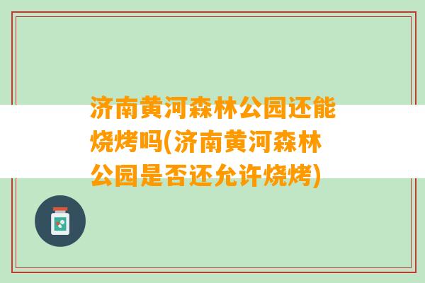 济南黄河森林公园还能烧烤吗(济南黄河森林公园是否还允许烧烤)