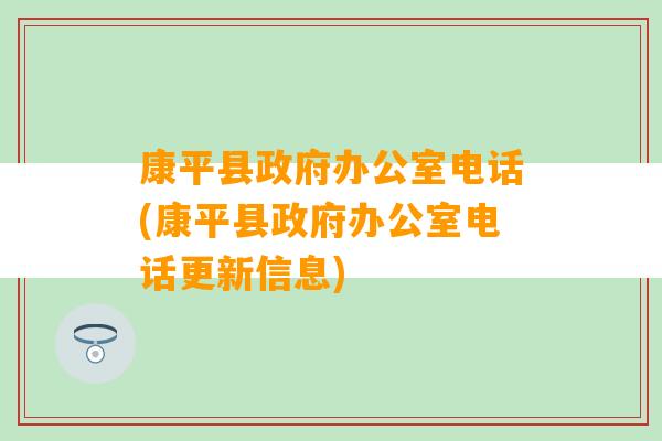 康平县政府办公室电话(康平县政府办公室电话更新信息)